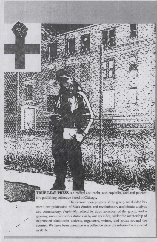 chy publishing collective based in Chicago,
‘The current open projects of the group are divided be.

twwoen our publication of Black Suidies and revolutionary abolitionist analysis
‘and commentary, Prpter Nas, edited by three members of the group, and a
growing zines-to-prisoner distro ran by one member, under the mentorship of
imprizoned abolitionist activists, organizers, writers, and artiss around the
country, We have been operative as a collective since the release of ou journal
in 2016.

 

